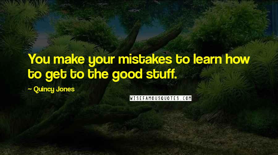 Quincy Jones Quotes: You make your mistakes to learn how to get to the good stuff.