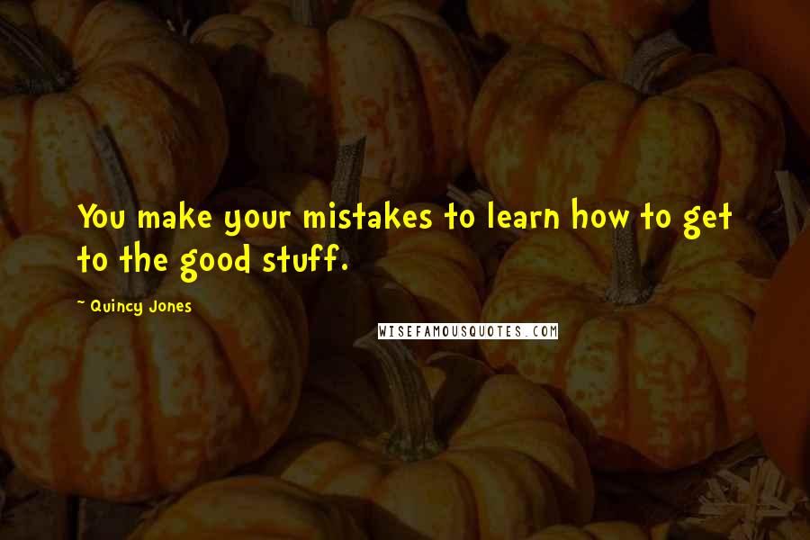 Quincy Jones Quotes: You make your mistakes to learn how to get to the good stuff.