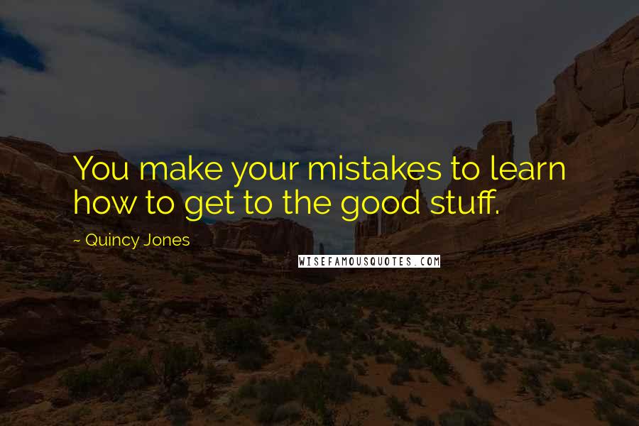 Quincy Jones Quotes: You make your mistakes to learn how to get to the good stuff.
