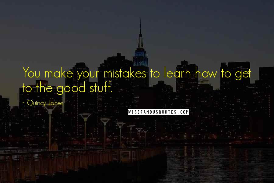 Quincy Jones Quotes: You make your mistakes to learn how to get to the good stuff.