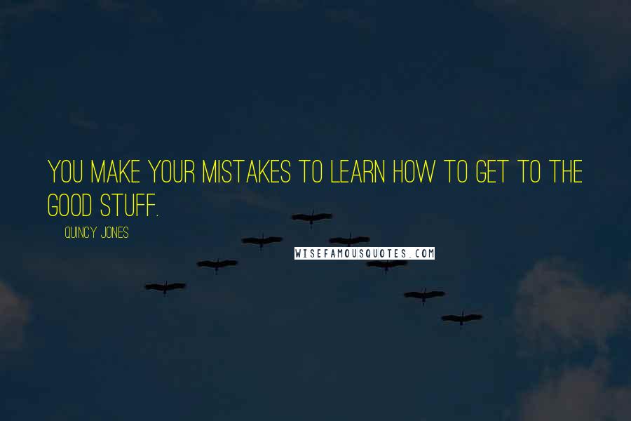 Quincy Jones Quotes: You make your mistakes to learn how to get to the good stuff.