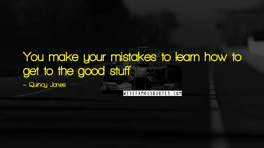 Quincy Jones Quotes: You make your mistakes to learn how to get to the good stuff.