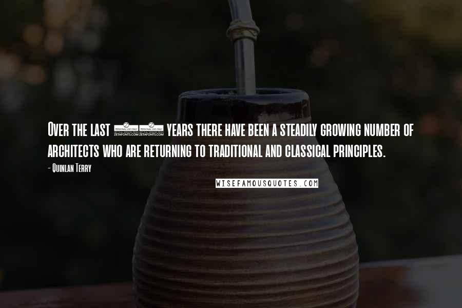 Quinlan Terry Quotes: Over the last 30 years there have been a steadily growing number of architects who are returning to traditional and classical principles.
