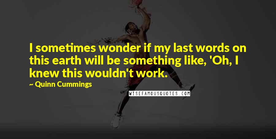 Quinn Cummings Quotes: I sometimes wonder if my last words on this earth will be something like, 'Oh, I knew this wouldn't work.