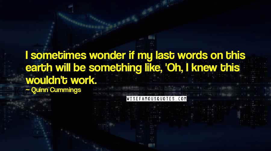 Quinn Cummings Quotes: I sometimes wonder if my last words on this earth will be something like, 'Oh, I knew this wouldn't work.