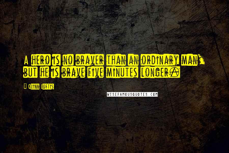 Quinn Loftis Quotes: A hero is no braver than an ordinary man, but he is brave five minutes longer.