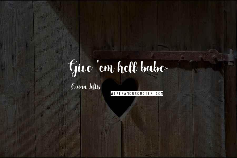 Quinn Loftis Quotes: Give 'em hell babe.