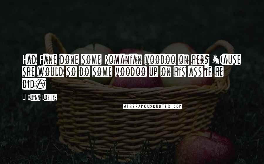 Quinn Loftis Quotes: Had Fane done some Romanian voodoo on her? 'Cause she would so do some voodoo up on his ass if he did.