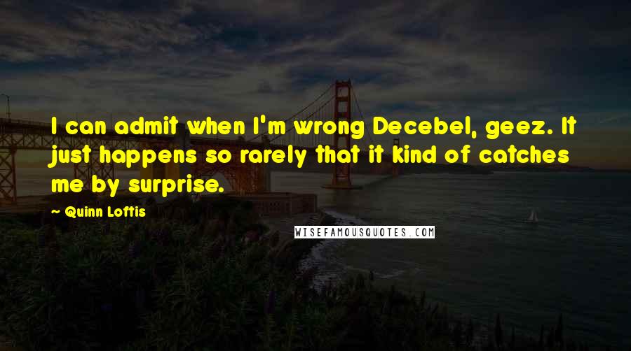 Quinn Loftis Quotes: I can admit when I'm wrong Decebel, geez. It just happens so rarely that it kind of catches me by surprise.