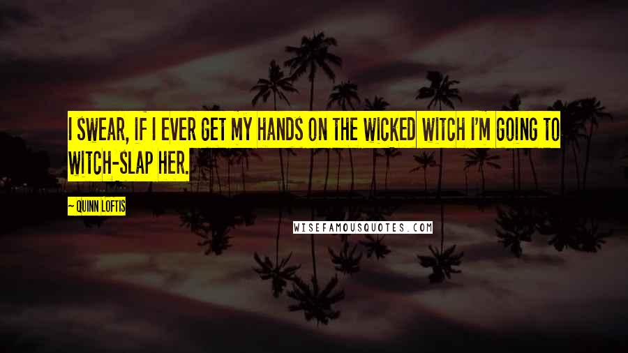 Quinn Loftis Quotes: I swear, if I ever get my hands on the wicked witch I'm going to witch-slap her.