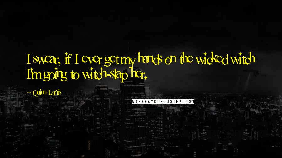 Quinn Loftis Quotes: I swear, if I ever get my hands on the wicked witch I'm going to witch-slap her.