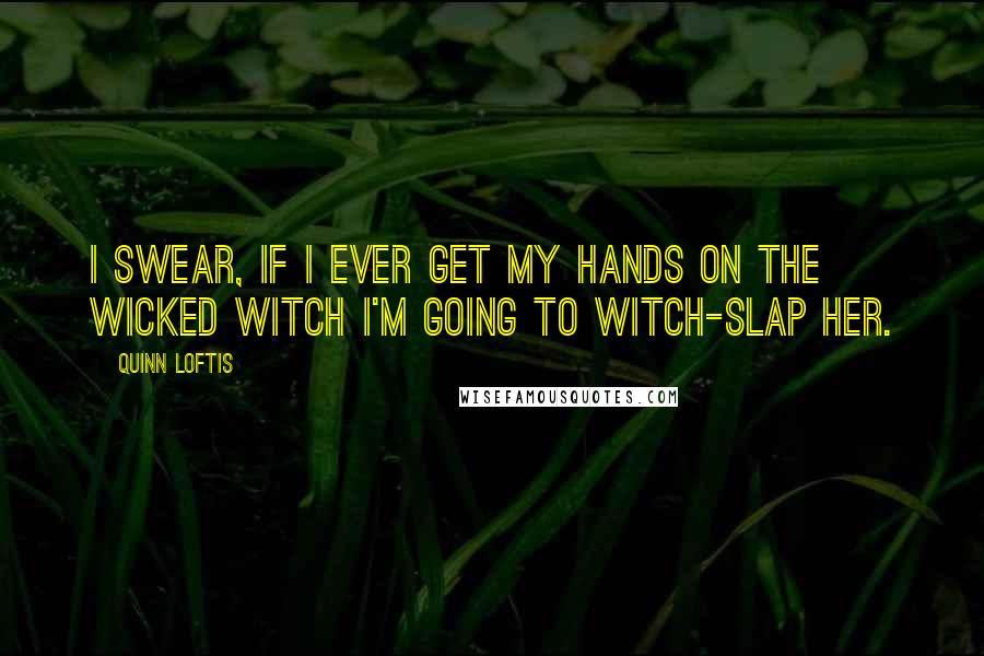 Quinn Loftis Quotes: I swear, if I ever get my hands on the wicked witch I'm going to witch-slap her.