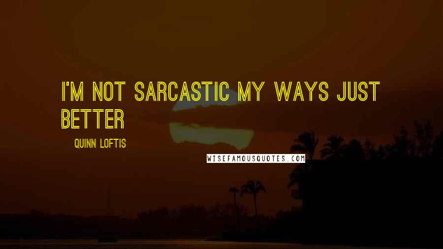 Quinn Loftis Quotes: I'm not sarcastic my ways just better