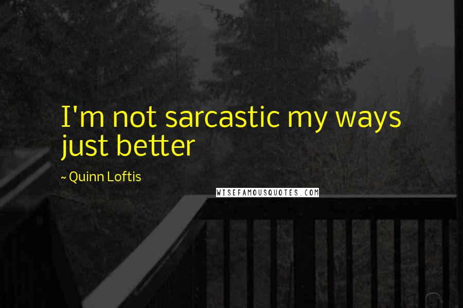 Quinn Loftis Quotes: I'm not sarcastic my ways just better