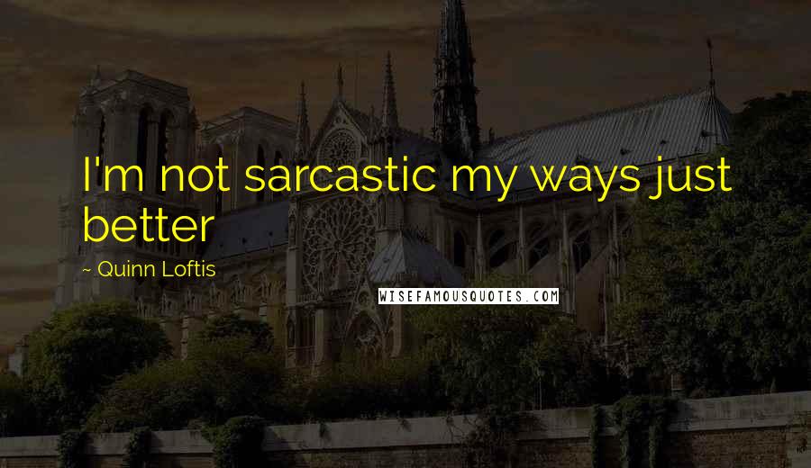 Quinn Loftis Quotes: I'm not sarcastic my ways just better