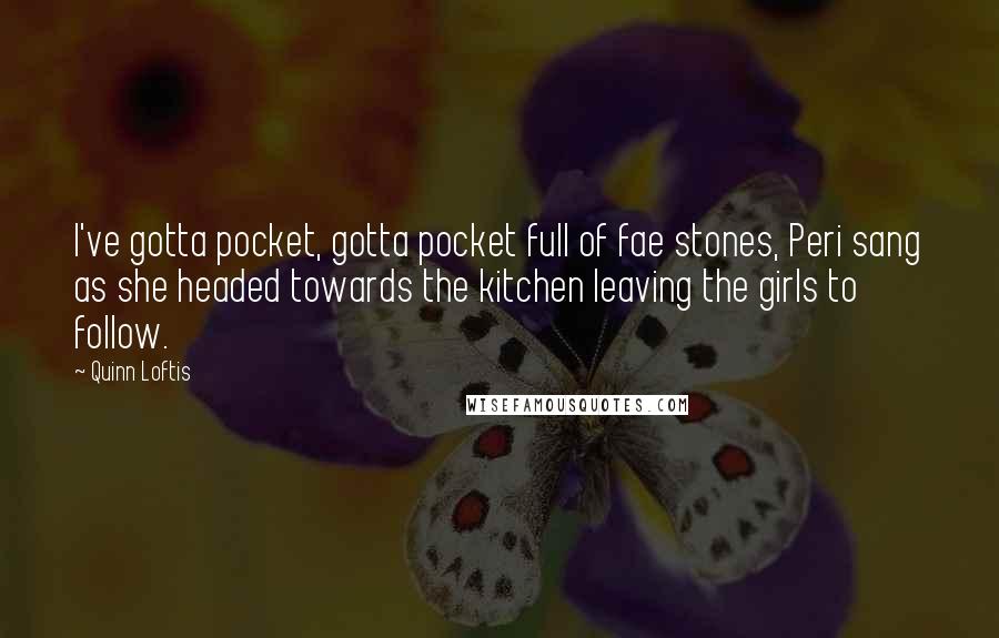 Quinn Loftis Quotes: I've gotta pocket, gotta pocket full of fae stones, Peri sang as she headed towards the kitchen leaving the girls to follow.