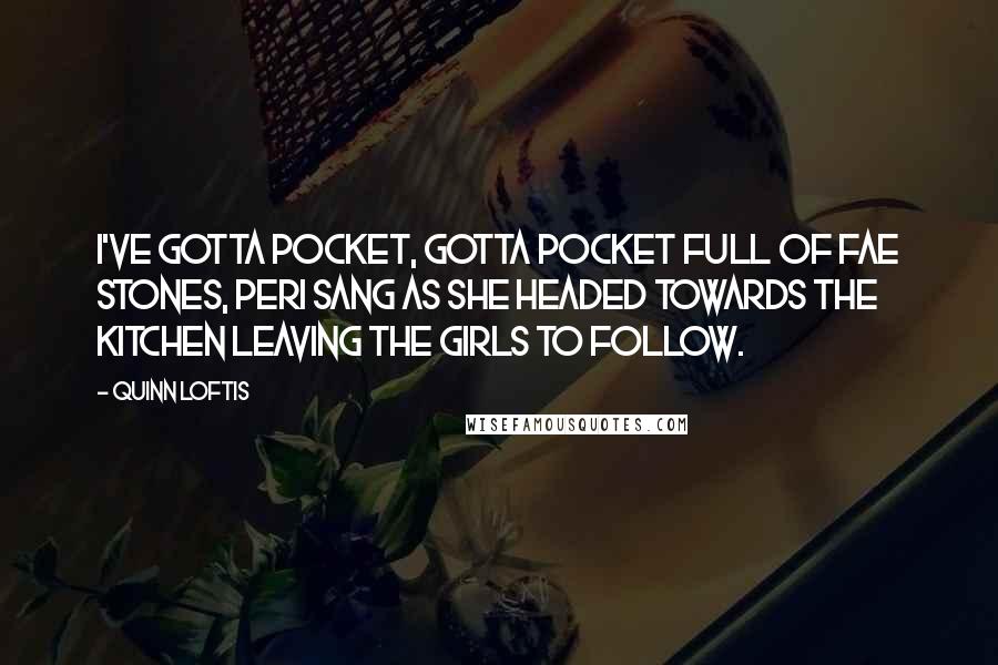 Quinn Loftis Quotes: I've gotta pocket, gotta pocket full of fae stones, Peri sang as she headed towards the kitchen leaving the girls to follow.