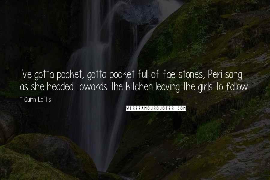 Quinn Loftis Quotes: I've gotta pocket, gotta pocket full of fae stones, Peri sang as she headed towards the kitchen leaving the girls to follow.