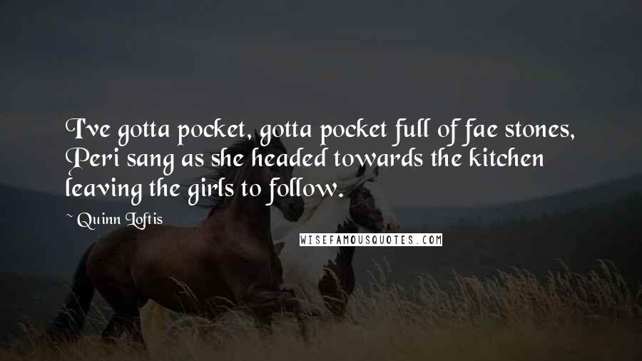 Quinn Loftis Quotes: I've gotta pocket, gotta pocket full of fae stones, Peri sang as she headed towards the kitchen leaving the girls to follow.