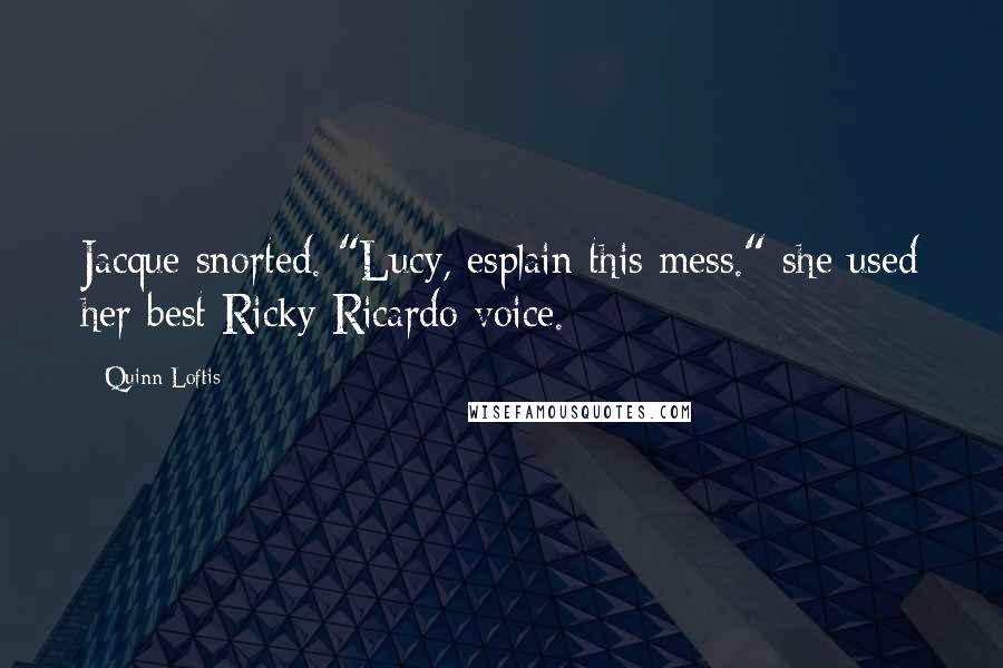 Quinn Loftis Quotes: Jacque snorted. "Lucy, esplain this mess." she used her best Ricky Ricardo voice.