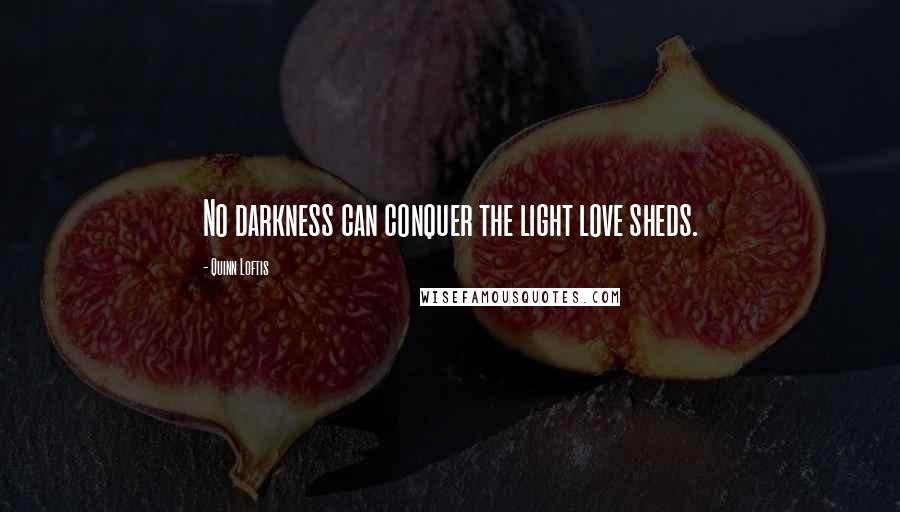 Quinn Loftis Quotes: No darkness can conquer the light love sheds.