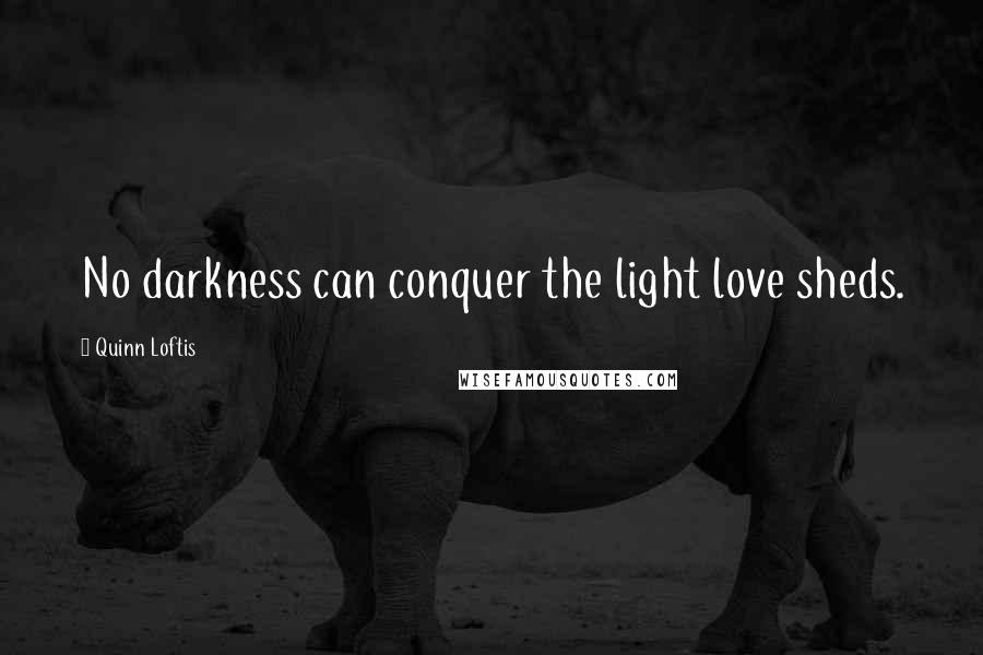 Quinn Loftis Quotes: No darkness can conquer the light love sheds.