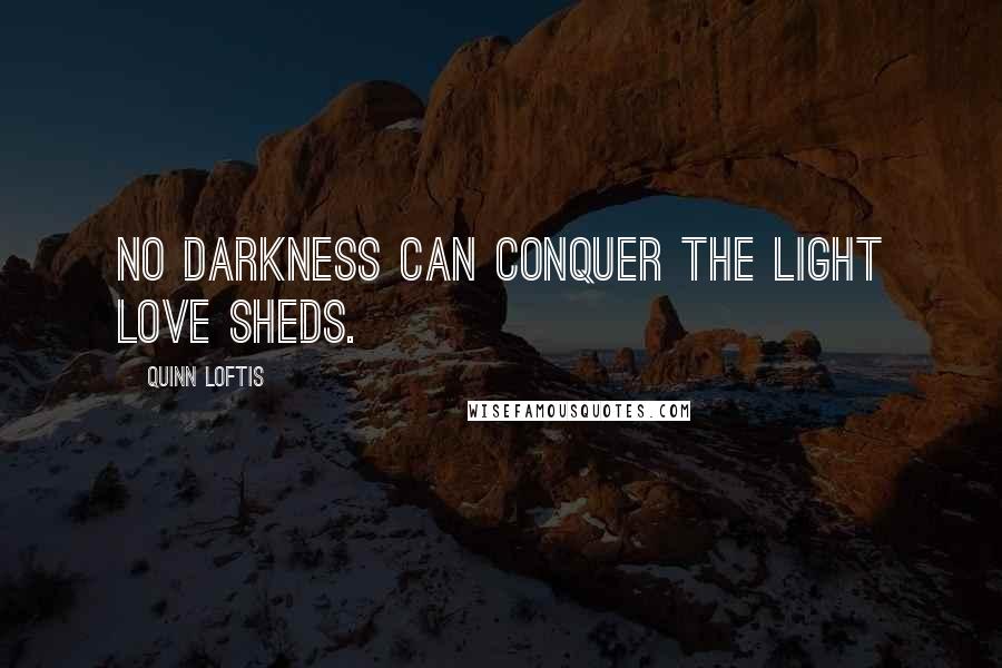 Quinn Loftis Quotes: No darkness can conquer the light love sheds.