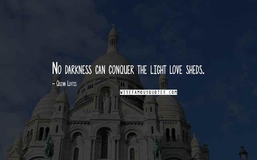 Quinn Loftis Quotes: No darkness can conquer the light love sheds.