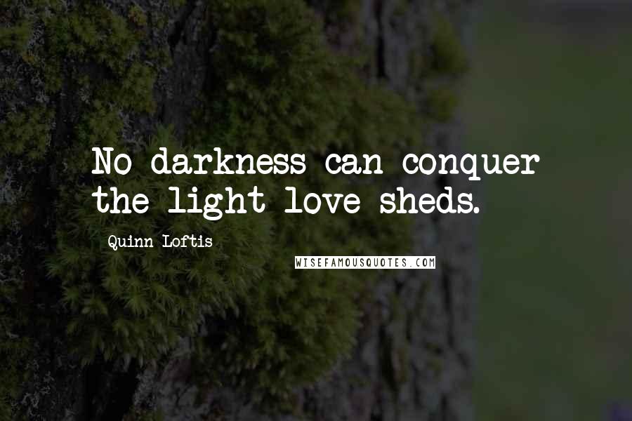 Quinn Loftis Quotes: No darkness can conquer the light love sheds.