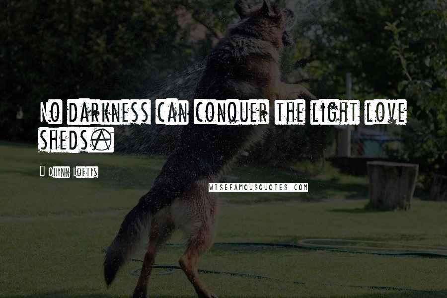 Quinn Loftis Quotes: No darkness can conquer the light love sheds.