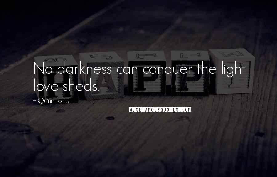 Quinn Loftis Quotes: No darkness can conquer the light love sheds.