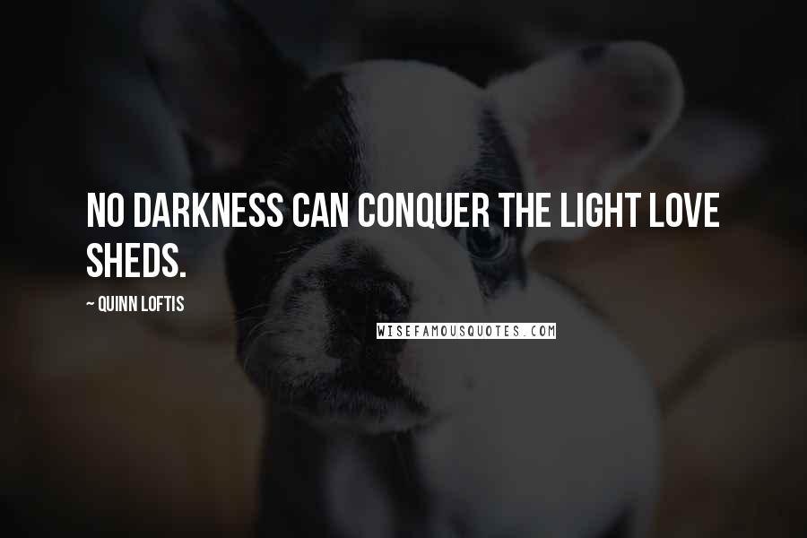 Quinn Loftis Quotes: No darkness can conquer the light love sheds.