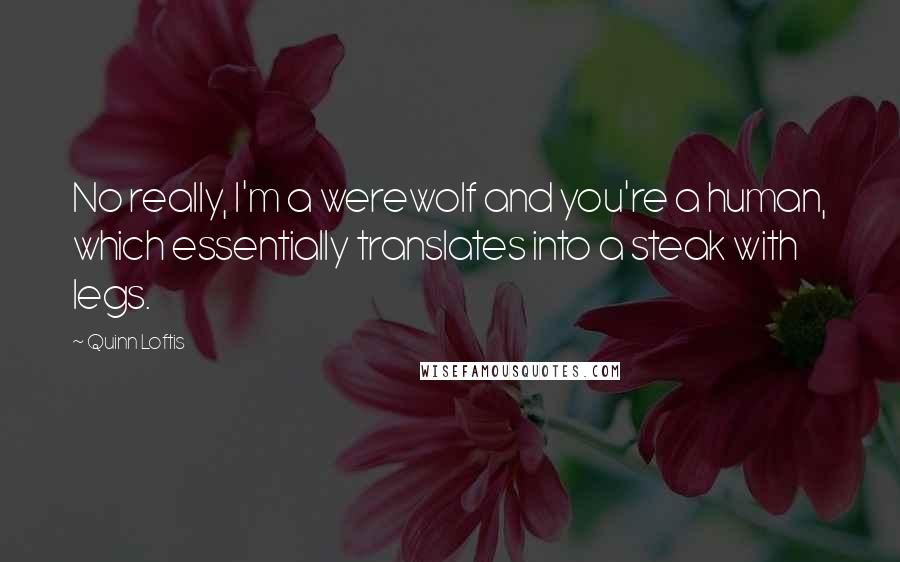 Quinn Loftis Quotes: No really, I'm a werewolf and you're a human, which essentially translates into a steak with legs.