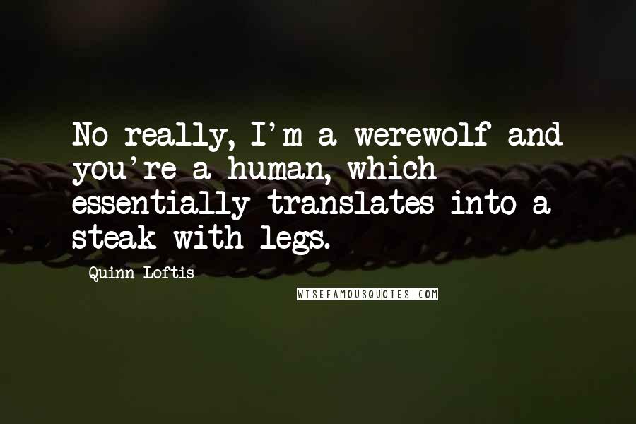 Quinn Loftis Quotes: No really, I'm a werewolf and you're a human, which essentially translates into a steak with legs.