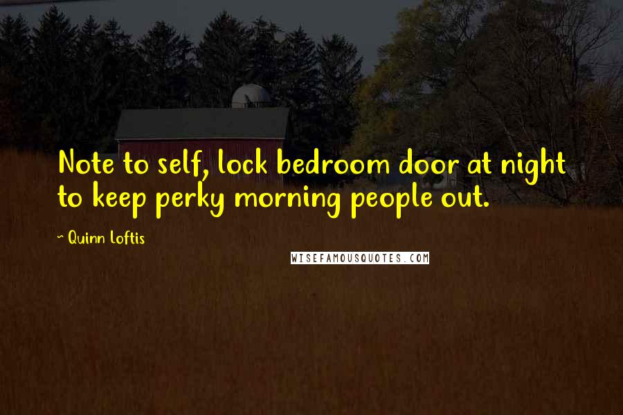 Quinn Loftis Quotes: Note to self, lock bedroom door at night to keep perky morning people out.