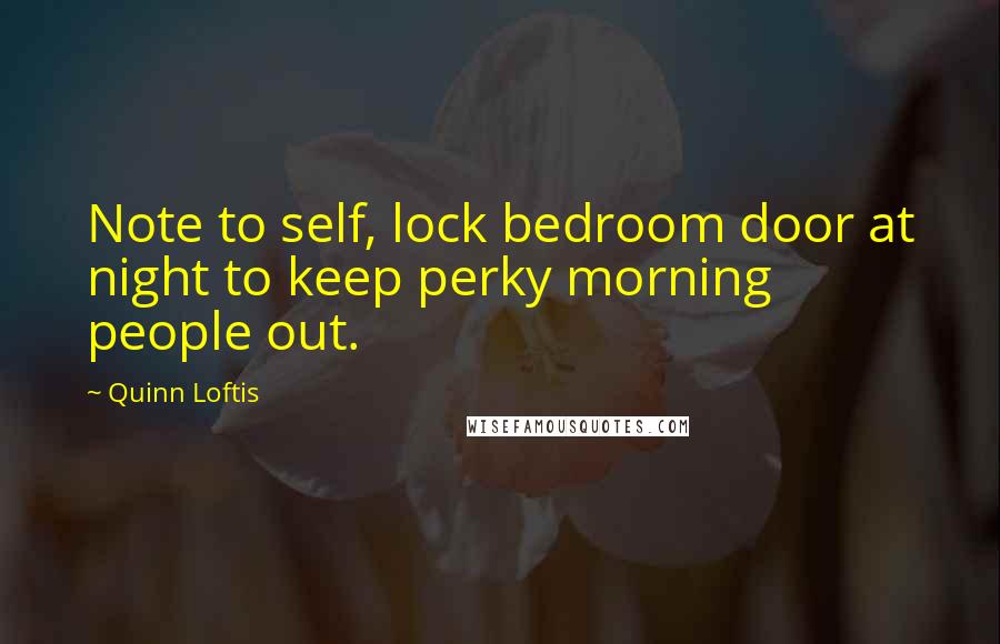 Quinn Loftis Quotes: Note to self, lock bedroom door at night to keep perky morning people out.