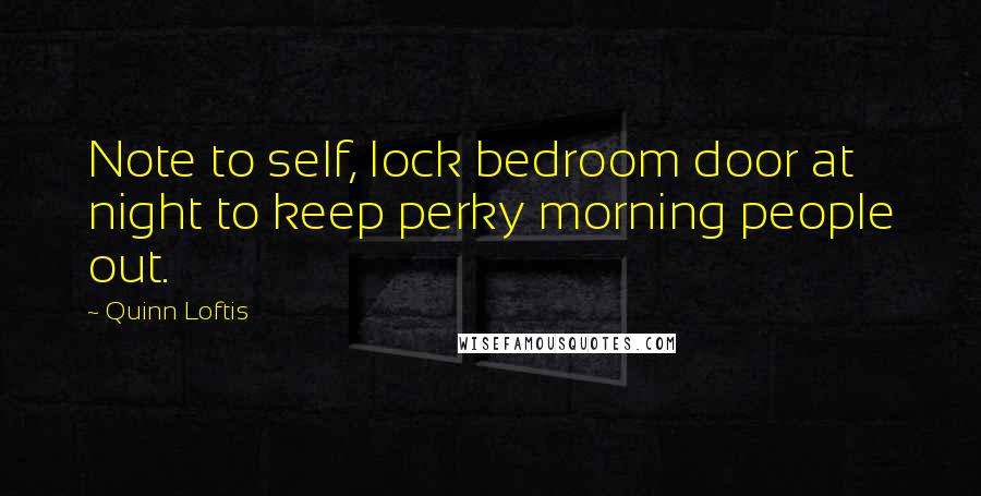 Quinn Loftis Quotes: Note to self, lock bedroom door at night to keep perky morning people out.