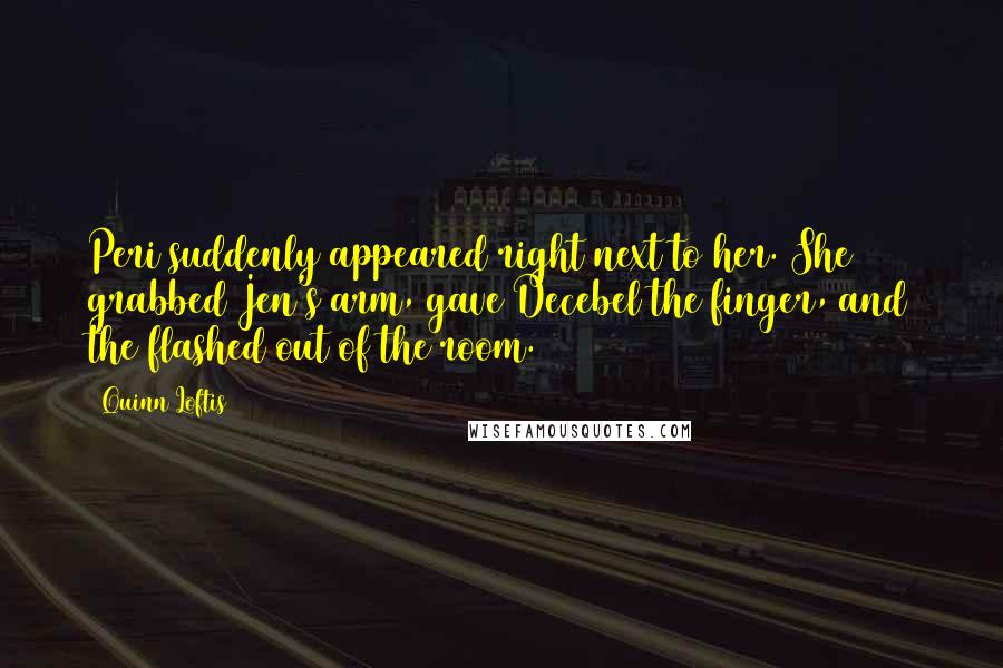 Quinn Loftis Quotes: Peri suddenly appeared right next to her. She grabbed Jen's arm, gave Decebel the finger, and the flashed out of the room.