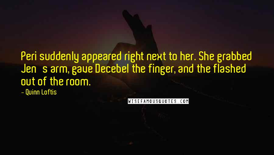 Quinn Loftis Quotes: Peri suddenly appeared right next to her. She grabbed Jen's arm, gave Decebel the finger, and the flashed out of the room.