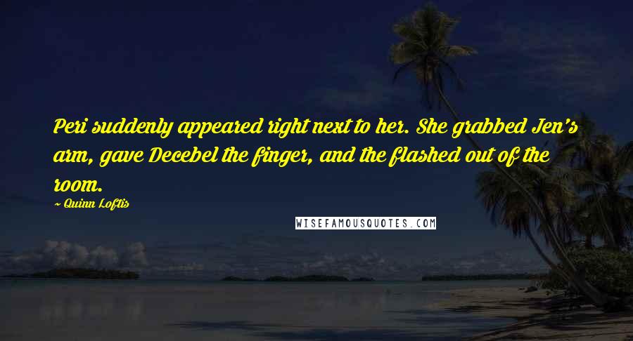 Quinn Loftis Quotes: Peri suddenly appeared right next to her. She grabbed Jen's arm, gave Decebel the finger, and the flashed out of the room.