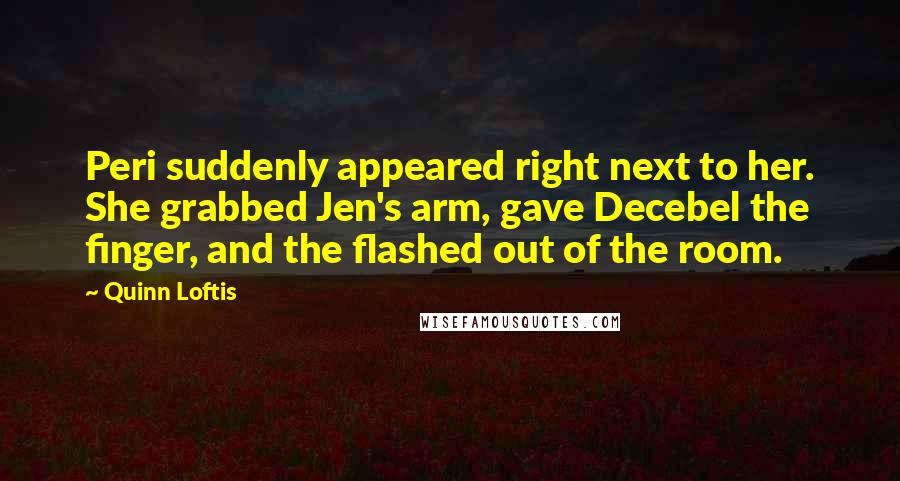 Quinn Loftis Quotes: Peri suddenly appeared right next to her. She grabbed Jen's arm, gave Decebel the finger, and the flashed out of the room.