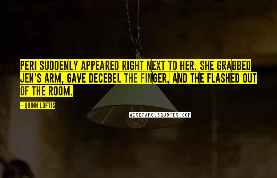 Quinn Loftis Quotes: Peri suddenly appeared right next to her. She grabbed Jen's arm, gave Decebel the finger, and the flashed out of the room.