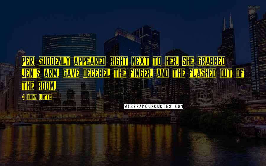 Quinn Loftis Quotes: Peri suddenly appeared right next to her. She grabbed Jen's arm, gave Decebel the finger, and the flashed out of the room.