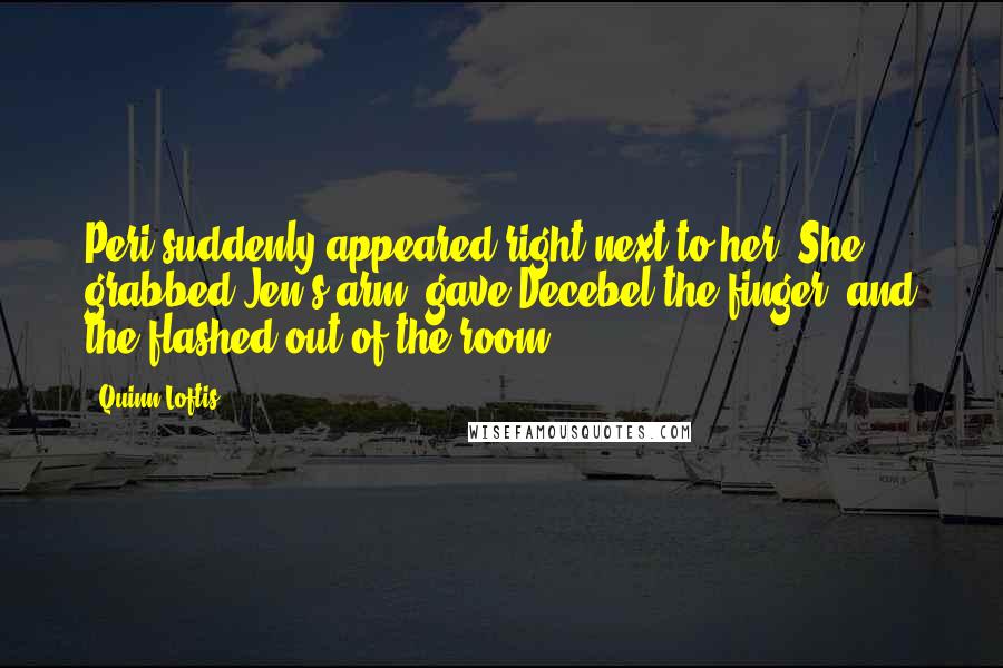 Quinn Loftis Quotes: Peri suddenly appeared right next to her. She grabbed Jen's arm, gave Decebel the finger, and the flashed out of the room.