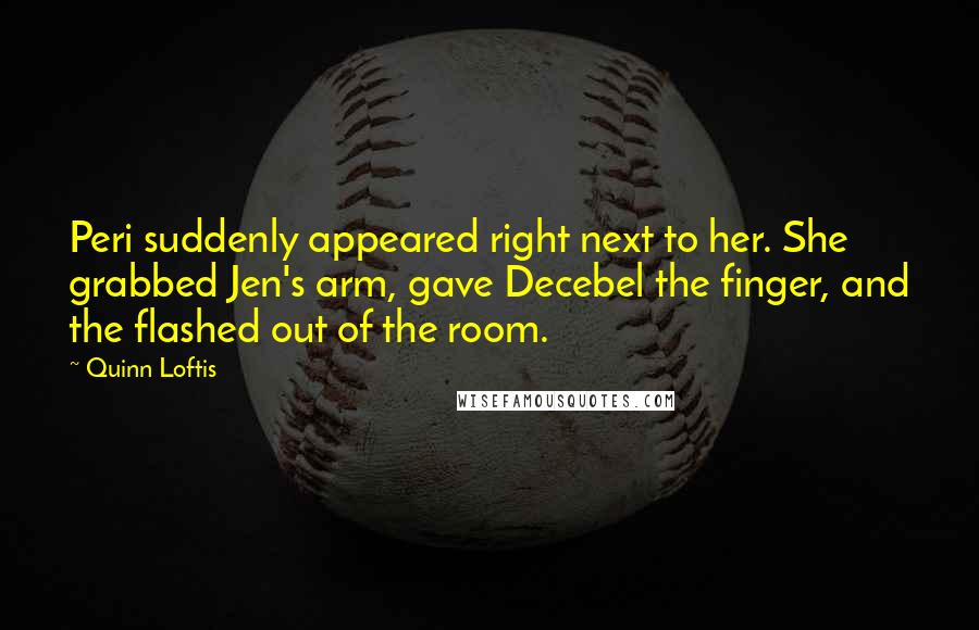 Quinn Loftis Quotes: Peri suddenly appeared right next to her. She grabbed Jen's arm, gave Decebel the finger, and the flashed out of the room.