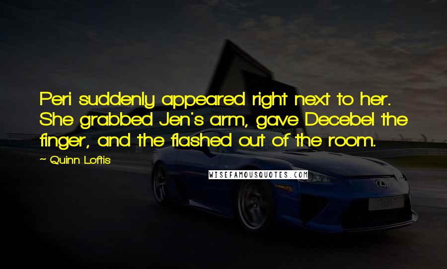 Quinn Loftis Quotes: Peri suddenly appeared right next to her. She grabbed Jen's arm, gave Decebel the finger, and the flashed out of the room.