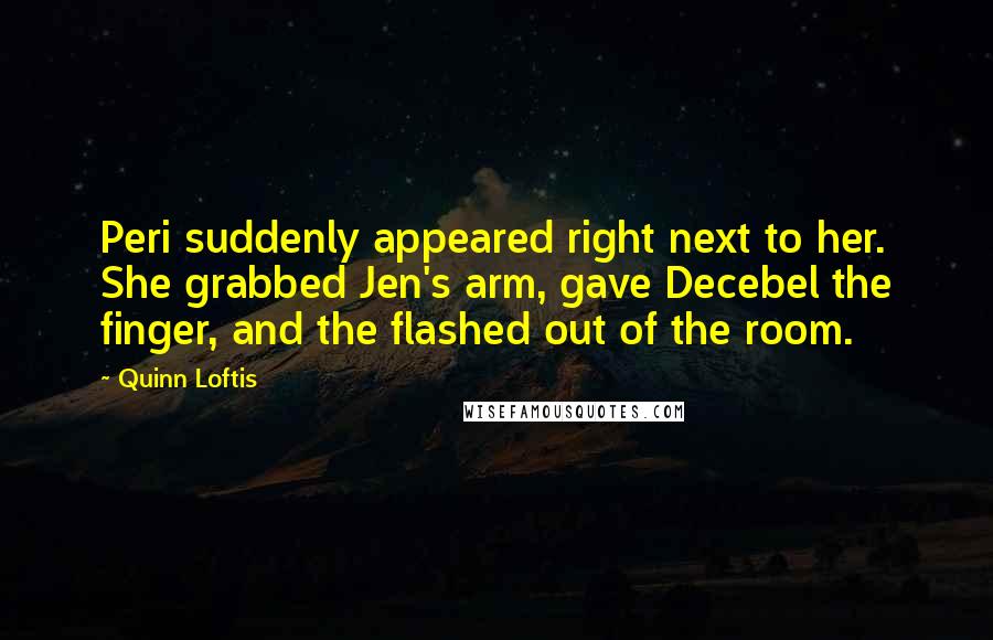 Quinn Loftis Quotes: Peri suddenly appeared right next to her. She grabbed Jen's arm, gave Decebel the finger, and the flashed out of the room.