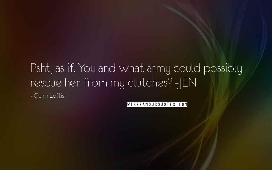 Quinn Loftis Quotes: Psht, as if. You and what army could possibly rescue her from my clutches? -JEN