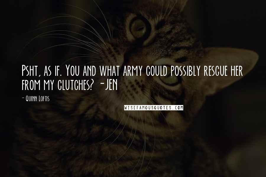 Quinn Loftis Quotes: Psht, as if. You and what army could possibly rescue her from my clutches? -JEN