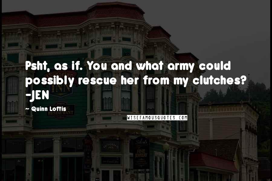 Quinn Loftis Quotes: Psht, as if. You and what army could possibly rescue her from my clutches? -JEN